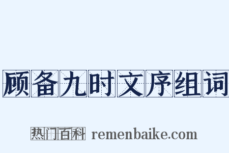 顾备九时文序组词是什么意思的图片